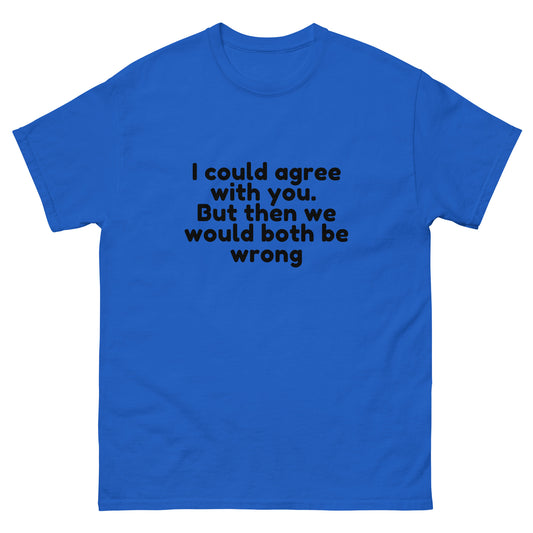 I Could Agree With You But Then We Would Both Be Wrong! T-Shirt